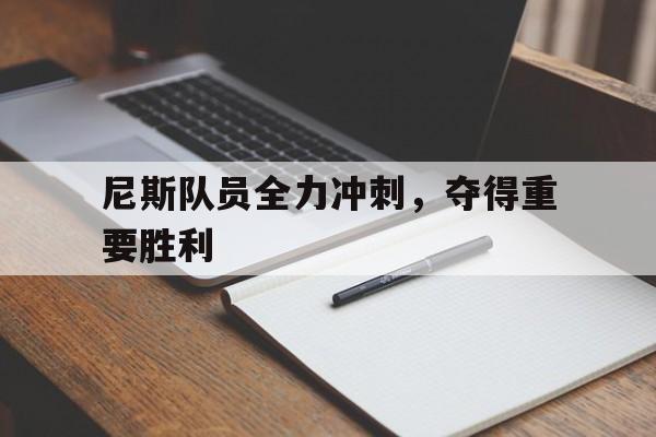 DB彩票入口-包含尼斯队员全力冲刺，夺得重要胜利的词条